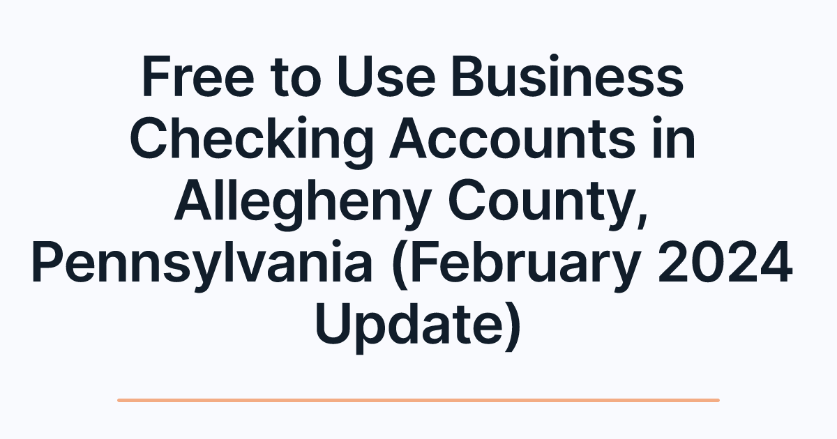Free to Use Business Checking Accounts in Allegheny County, Pennsylvania (February 2024 Update)